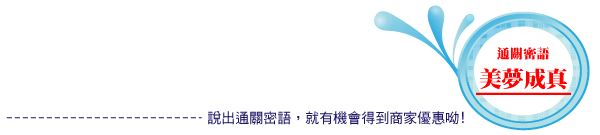 說出通關密語，就有機會得到商家優惠喲! 通關密語：美夢成真。